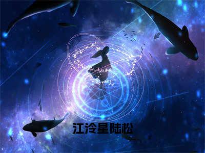 江泠星陆松（江泠星陆松）全文阅读_小说江泠星陆松免费阅读（江泠星陆松）笔趣阁