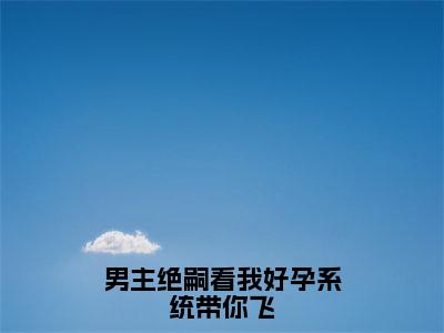 男主绝嗣看我好孕系统带你飞（池姝妤）全文免费阅读无弹窗大结局_男主绝嗣看我好孕系统带你飞最新章节列表（池姝妤）