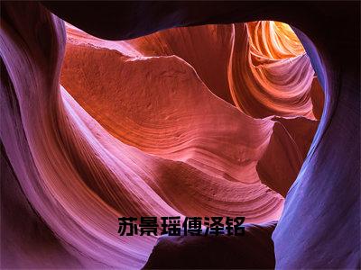 苏景瑶傅泽铭（苏景瑶傅泽铭）全文免费阅读无弹窗大结局_苏景瑶傅泽铭最新章节列表笔趣阁