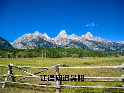 江语初迟昊阳（江语初迟昊阳）小说全文免费_江语初迟昊阳小说（江语初迟昊阳）最新章节目录笔趣阁