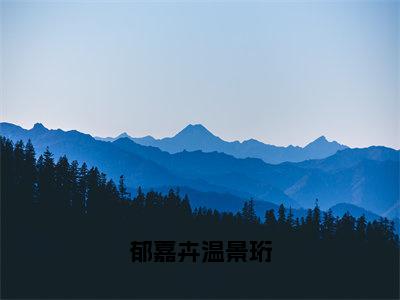 郁嘉卉温景珩小说全文免费阅读_（郁嘉卉温景珩）郁嘉卉温景珩最新章节列表笔趣阁