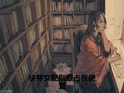 （热推新书）《快穿女配别想占我便宜》全文免费阅读无弹窗大结局_珞沉无弹窗全文阅读