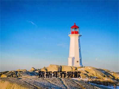 贺祈年乔宛歆精彩章节免费阅读_（乔宛歆贺祈年）贺祈年乔宛歆抖音热推小说最新章节阅读