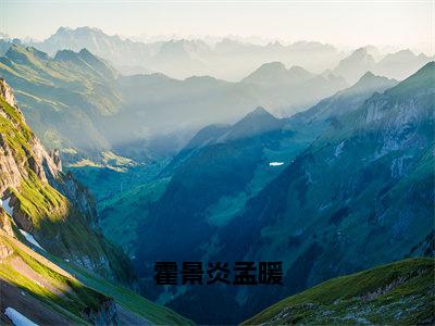 霍景炎孟暖（孟暖霍景炎）小说免费下载全本-霍景炎孟暖（孟暖霍景炎完整版）免费阅读无弹窗