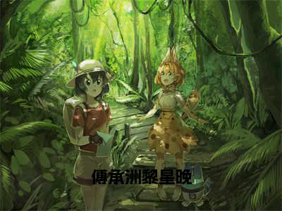 傅承洲黎星晚在线阅读（傅承洲黎星晚）全文免费阅读无弹窗大结局