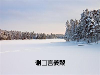 小说《谢璟言姜黎》全文免费阅读无弹窗-姜黎谢璟言小说全文在线赏析_笔趣阁