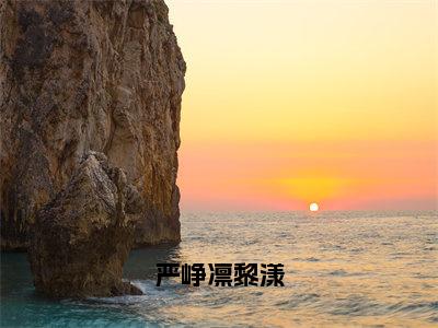 严峥凛黎漾（黎漾严峥凛）小说全文免费阅读正版无弹窗_（黎漾严峥凛）免费阅读无弹窗最新章节列表