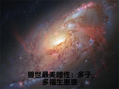 兽世最美雌性：多子多福生崽崽（司鹿）全文免费阅读无弹窗大结局-兽世最美雌性：多子多福生崽崽最新章节列表免费阅读