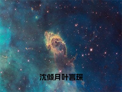 沈倾月叶言琛小说（沈倾月叶言琛）全文免费阅读无弹窗大结局_（沈倾月叶言琛）小说章节列表（沈倾月叶言琛）