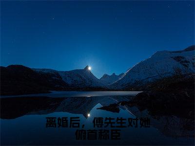 离婚后，傅先生对她俯首称臣（姜星傅庭洲）全文免费阅读无弹窗大结局_（姜星傅庭洲小说免费阅读）_笔趣阁