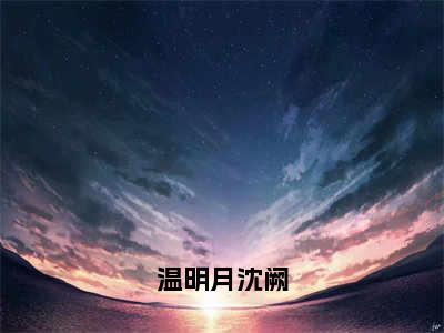 温明月沈阙温明月沈阙全文完整版-温明月沈阙小说在线阅读