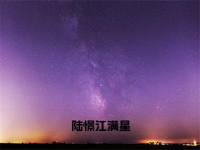 江满星陆憬全文推荐阅读，陆憬江满星热门榜单免费新书阅读