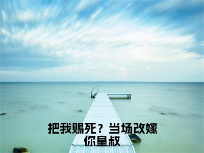 把我赐死？当场改嫁你皇叔（沐烟乔段沧澜）全文完整版免费阅读_沐烟乔段沧澜（把我赐死？当场改嫁你皇叔全文免费阅读）最新章节列表