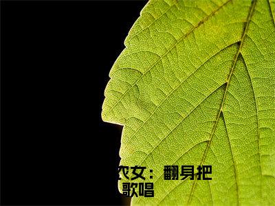 穿越小农女：翻身把歌唱小说（苏小小）全文免费阅读无弹窗大结局_（穿越小农女：翻身把歌唱）苏小小小说免费阅读最新章节列表