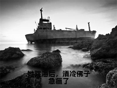 她跳海后，清冷佛子急疯了（江柚凝裴珩小说）全文在线阅读无弹窗大结局_（江柚凝裴珩小说）她跳海后，清冷佛子急疯了在线阅读无弹窗最新章节列表