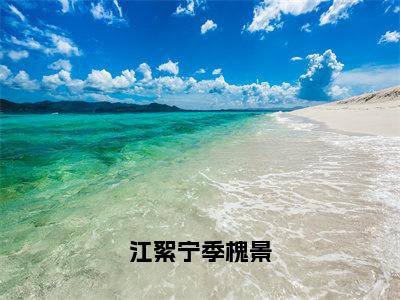 江絮宁季槐景（江絮宁季槐景）小说免费阅读_江絮宁季槐景精选小说全文阅读（江絮宁季槐景）