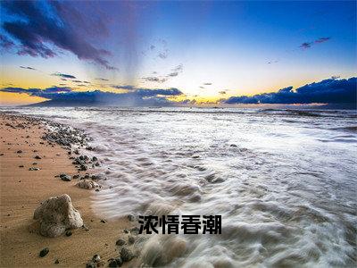 （免费）+（全文）浓情春潮（驰嚣许玫）免费阅读最新章节无弹窗驰嚣许玫完整版小说在线阅读