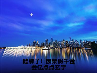 摊牌了！废柴假千金会亿点点玄学（顾云星）全文免费阅读_顾云星正版小说全文阅读