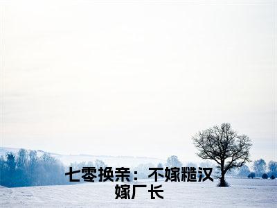 江梨齐少强小说大结局免费阅读-七零换亲：不嫁糙汉嫁厂长抖音新上热文分享江梨齐少强