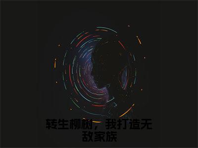 李尘（转生柳树，我打造无敌家族）全文阅读完整版_李尘（转生柳树，我打造无敌家族）小说免费阅读大结局无删减