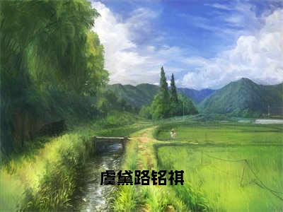 虞黛路铭祺（路铭祺虞黛）全文小说免费阅读_（路铭祺虞黛）虞黛路铭祺最新章节列表