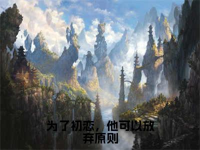 为了初恋，他可以放弃原则（顾京钦姜南枝）全文完整版免费阅读_顾京钦姜南枝为了初恋，他可以放弃原则全文免费阅读