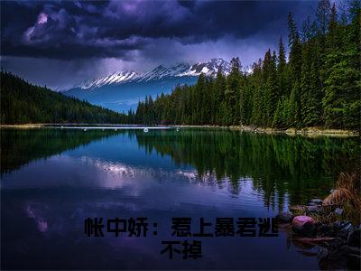 帐中娇：惹上暴君逃不掉小说最新章节阅读帐中娇：惹上暴君逃不掉戚璟衍柳兰昭全文免费阅读最新章节大结局