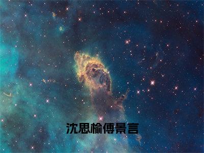 （沈思榆傅景言）热门美文阅读_热门小说沈思榆傅景言主人公是（沈思榆傅景言）最新章节限时观看_笔趣阁