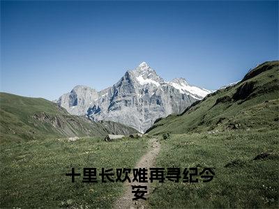 陆景纪今安小说（十里长欢难再寻纪今安）无弹窗大结局-十里长欢难再寻纪今安（陆景纪今安）完整版免费阅读