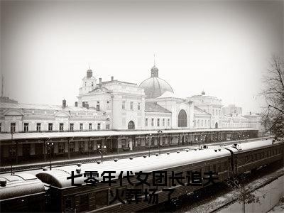 小说名字是：七零年代女团长追夫火葬场了小说免费阅读无弹窗，小说名字是：庄宏朗池嘉芷的小说在线阅读无删减