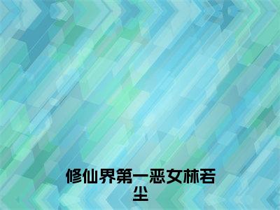 林若尘小说免费阅读全文（林若尘）全文免费阅读无弹窗大结局_修仙界第一恶女林若尘最新章节列表