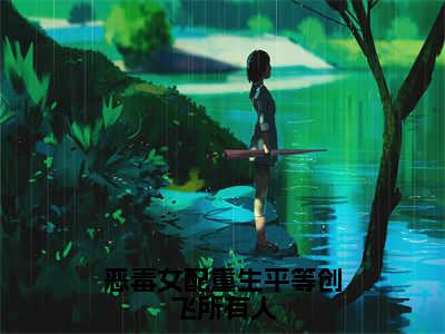 恶毒女配重生平等创飞所有人免费阅读（岷殊）全文免费阅读无弹窗大结局_恶毒女配重生平等创飞所有人免费阅读最新章节列表