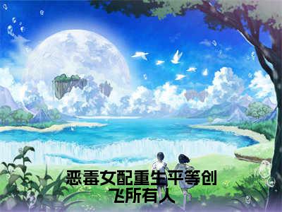 岷殊（恶毒女配重生平等创飞所有人）小说结局-岷殊全文无弹窗阅读