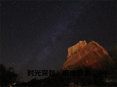 时光深处，痴缠妄念小说（姜念）全文免费阅读无弹窗_（姜念）时光深处，痴缠妄念最新章节列表