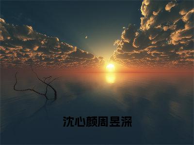 周昱深沈心颜（沈心颜周昱深）全文免费阅读_（沈心颜周昱深）周昱深沈心颜最新章节列表_笔趣阁