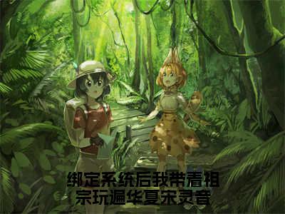 宋灵音（绑定系统后我带着祖宗玩遍华夏宋灵音最新全章节大结局）全文阅读