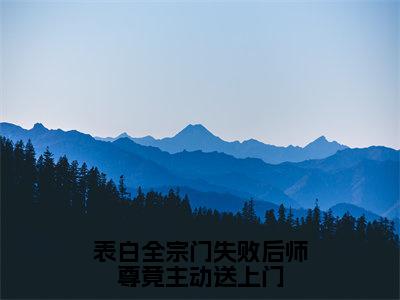 表白全宗门失败后师尊竟主动送上门小说全文免费阅读_（表白全宗门失败后师尊竟主动送上门）萧墨小说最新章节列表笔趣阁