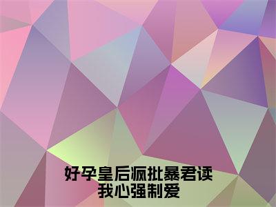 好孕皇后疯批暴君读我心强制爱（温诗晴小说）全文在线阅读无弹窗大结局_（温诗晴小说）好孕皇后疯批暴君读我心强制爱在线阅读无弹窗最新章节列表