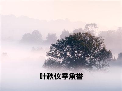 叶秋仪季承誉（叶秋仪季承誉）全文免费阅读无弹窗大结局_叶秋仪季承誉免费阅读最新章节列表_笔趣阁