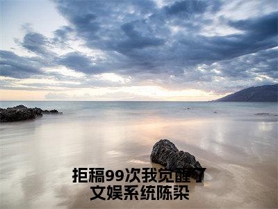 拒稿99次我觉醒了文娱系统陈染全文免费阅读无弹窗大结局_陈染最新章节列表笔趣阁