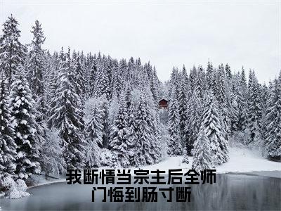 我断情当宗主后全师门悔到肠寸断（冷玄清）全文无弹窗大结局_我断情当宗主后全师门悔到肠寸断在线阅读无弹窗最新章节列表_笔趣阁