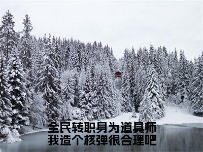 林夕（全民转职身为道具师我造个核弹很合理吧）全文免费阅读无弹窗大结局_林夕最新章节列表_笔趣阁