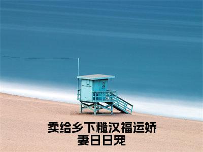 卖给乡下糙汉福运娇妻日日宠（柳昀谢桐引）全文免费阅读无弹窗大结局_卖给乡下糙汉福运娇妻日日宠最新章节列表笔趣阁