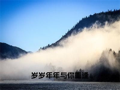 傅熠年沈棠（岁岁年年与你重逢）全文免费阅读_岁岁年年与你重逢全文阅读_笔趣阁