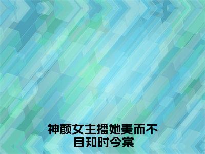 时今棠神颜女主播她美而不自知时今棠完结小说-神颜女主播她美而不自知时今棠全文免费阅读无弹窗