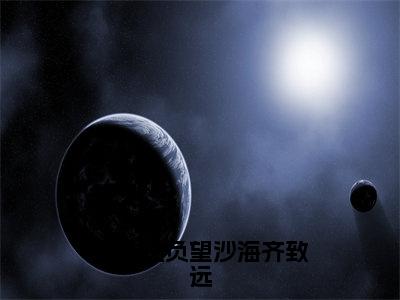 无广告小说余生已负望沙海齐致远全文免费阅读无弹窗大结局-齐致远川在线阅读