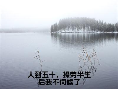 人到五十，操劳半生后我不伺候了（林月莲）小说在线阅读_人到五十，操劳半生后我不伺候了全本免费小说阅读（林月莲）