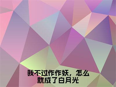 姜花衫（我不过作作妖，怎么就成了白月光）全文免费阅读无弹窗大结局_我不过作作妖，怎么就成了白月光（姜花衫无弹窗）_笔趣阁