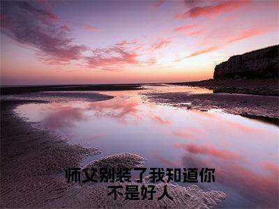 师父别装了我知道你不是好人全文免费阅读大结局_鹤卿溯光已完结全集师父别装了我知道你不是好人大结局小说