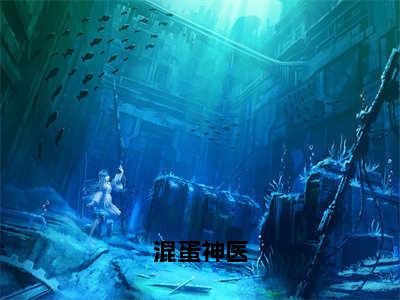 （混蛋神医）许可全文完整版-最新热门榜单小说混蛋神医（许可）